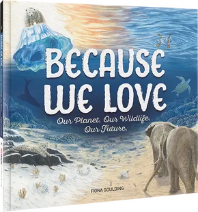 Book cover for Because We Love – Our Planet, Our Wildlife, Our Future, showing a nature-driven children's illustration by author Fiona Goulding.